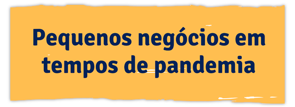 Pequenos negócios em tempos de pandemia